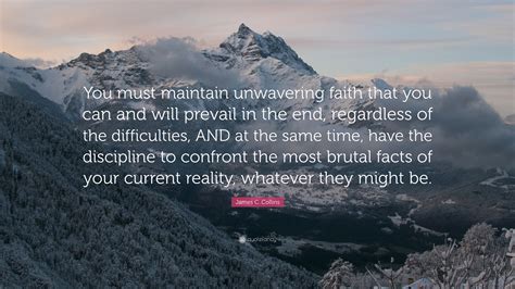 James C. Collins Quote: “You must maintain unwavering faith that you