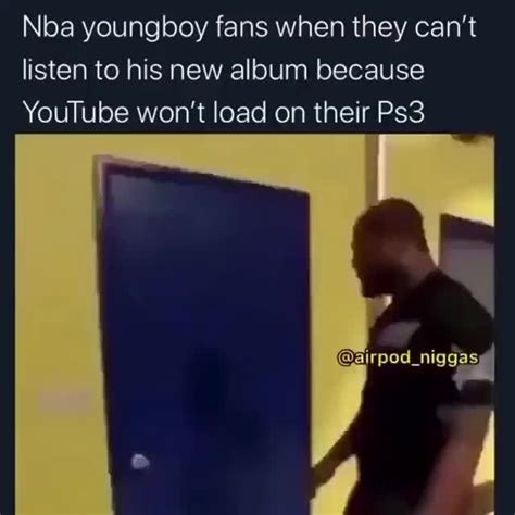 Nba Youngboy Fans When They Cant Listen To His New Album Because