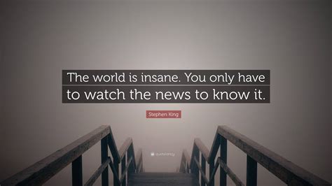 Stephen King Quote “the World Is Insane You Only Have To Watch The