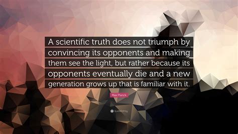 Max Planck Quote A Scientific Truth Does Not Triumph By Convincing