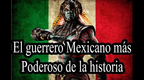 El Guerrero Mexicano Más Poderoso De La Historia Youtube