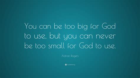 Adrian Rogers Quote You Can Be Too Big For God To Use But You Can