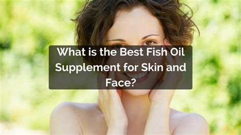 When selecting some of the best fish oil supplements available on the market, we based our decision on the following criteria What is the Best Fish Oil for Skin and Face?