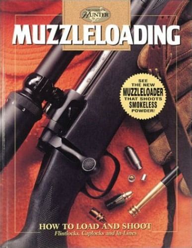 Muzzleloading The Complete Guide For Loading And Shooting All Types Of