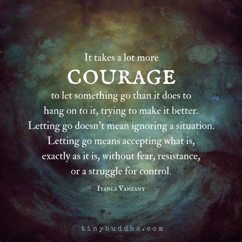 It Takes More Courage To Let Go Than It Does To Hold On Tiny Buddha