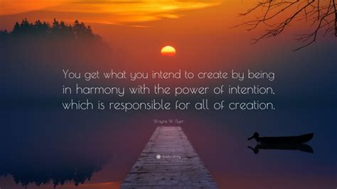Wayne W Dyer Quote You Get What You Intend To Create By Being In