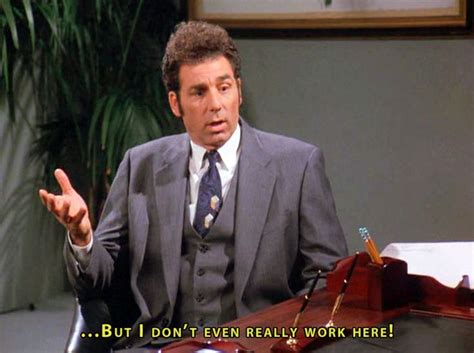 But I Dont Even Really Work Here Kramer Seinfeld Shareable Quotes