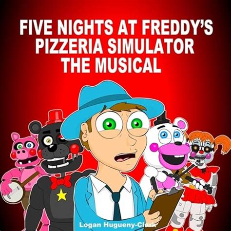 Five Nights At Freddys Pizzeria Simulator The Musical By Logan Hugueny