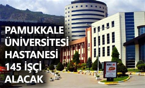 Pamukkale Üniversitesi Hastanesi 145 İşçi Alacak Pamukkale Haber