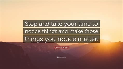 Cecelia Ahern Quote “stop And Take Your Time To Notice Things And Make