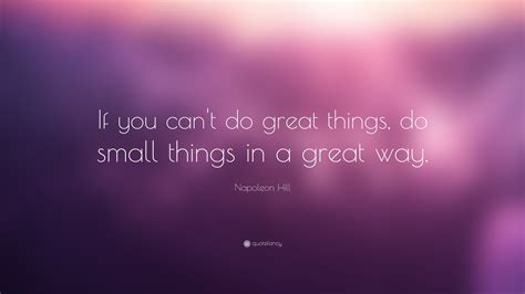 Napoleon Hill Quote If You Cant Do Great Things Do Small Things In