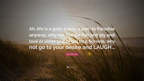 Jack Kerouac Quote Ah Life Is A Gate A Way A Path To Paradise