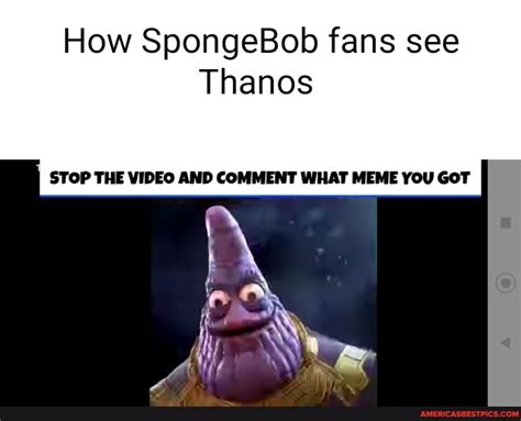 How Spongebob Fans See Thanos Stop The Video And Comment What Meme You