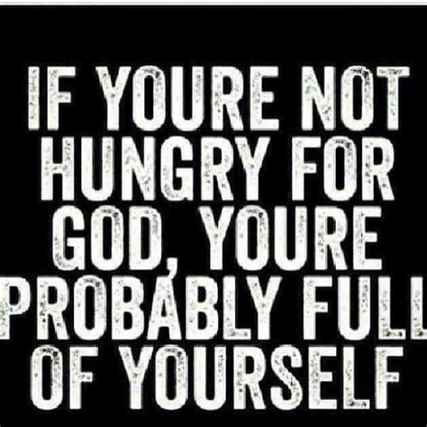 Hungry For God Or Full Of Yourself Christian Quotes Bible Quotes Words