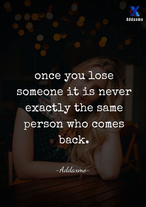 Once You Lose Someone It Is Never Exactly The Same Person Who Comes