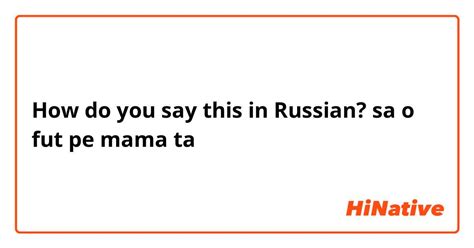 How Do You Say Sa O Fut Pe Mama Ta In Russian Hinative