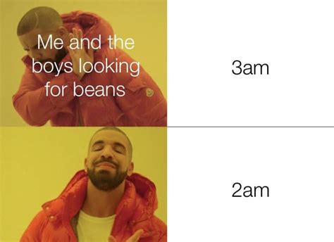 Based On The Legendary Me And The Boys At 2am Looking For Beans Meme