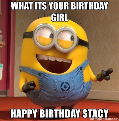 What Its Your Birthday Girl Happy Birthday Stacy Dave Le Minion