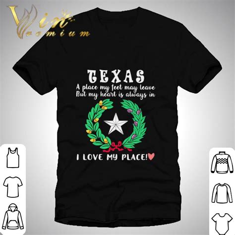 Texas A Place My Feet May Leave But My Heart Is Always In I Love Shirt