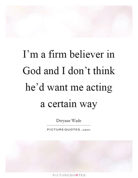 I M A Firm Believer In God And I Don T Think He D Want Me Acting Picture Quotes