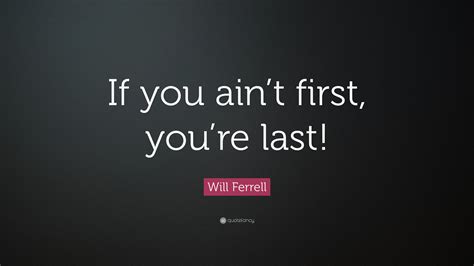 Complete collection of sarcastic accessories for him / her (bracelet, tank top, necklace, coffee mug, sticker) with this tee. Will Ferrell Quote: "If you ain't first, you're last!" (7 wallpapers) - Quotefancy