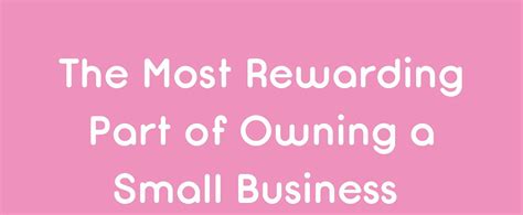 So What Is The Most Rewarding Part Of Owning A Small Biz