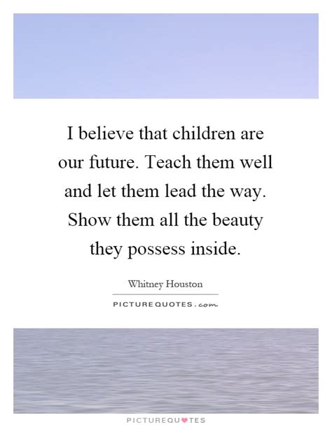I Believe That Children Are Our Future Teach Them Well And Let
