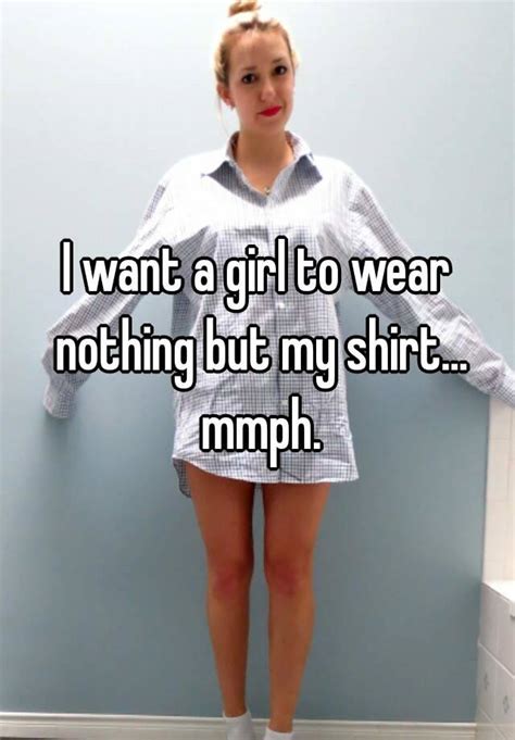 I Want A Girl To Wear Nothing But My Shirt Mmph