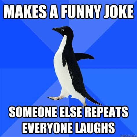Makes A Funny Joke Someone Else Repeats Everyone Laughs Socially