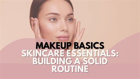 Makeup Basics Skincare Essentials Building A Solid Routine Youtube
