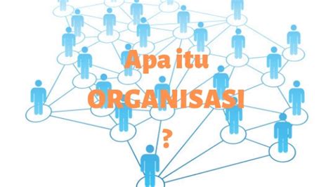 Pengertian Ciri Ciri Unsur Tujuan Dan Fungsi Organisasi Beserta My