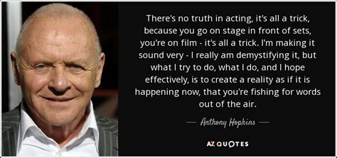 Enjoy the best anthony hopkins quotes at brainyquote. Anthony Hopkins quote: There's no truth in acting, it's ...