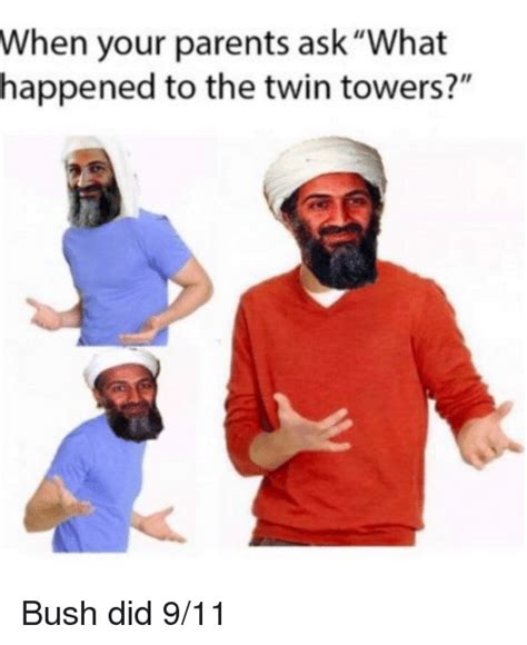 I'm sure there is someone out there who is more qualified to answer this question; When Your Parents Ask What Happened to the Twin Towers Bush Did 911 | 9/11 Meme on SIZZLE