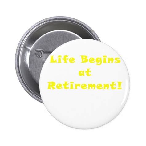 Life Begins At Retirement Button Zazzle