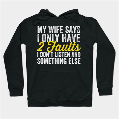 my wife says i only have 2 faults i don t listen and something else husband hoodie teepublic