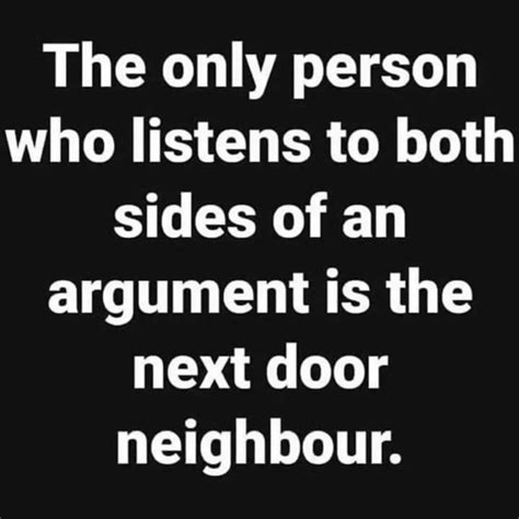 The Only Person Who Listens To Both Sides Of An Argument Is The Next