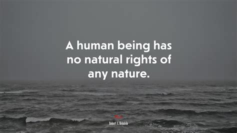 623106 A Human Being Has No Natural Rights Of Any Nature Robert A Heinlein Quote Rare