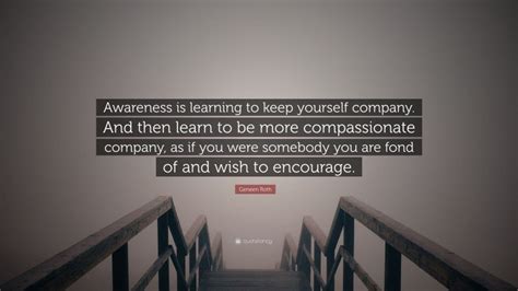 Geneen Roth Quote Awareness Is Learning To Keep Yourself Company And