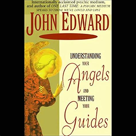 Understanding Your Angels And Meeting Your Guides By John Edward