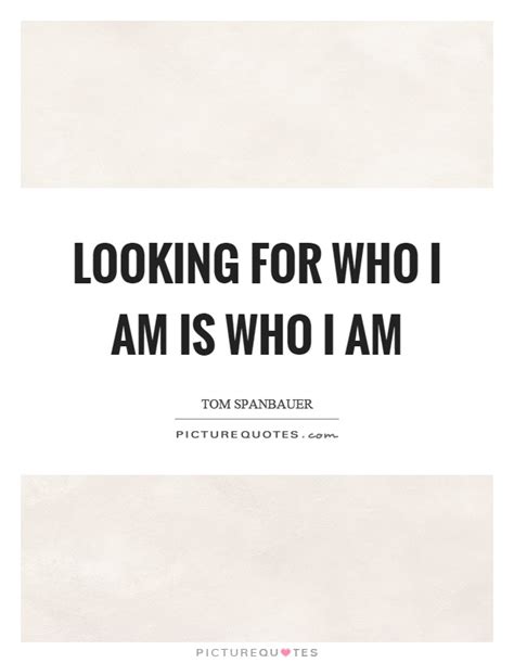 Looking For Who I Am Is Who I Am Picture Quotes
