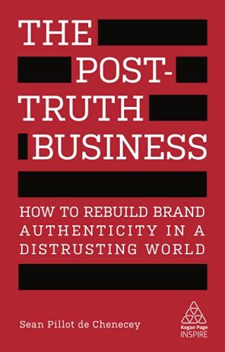 The Post Truth Business How To Rebuild Brand Authenticity In A
