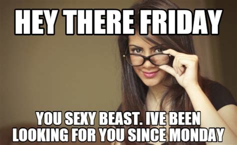 Girl In Glasses Hey There Friday You Sexy Beast Ive Been Looking For You Since Monday Funny