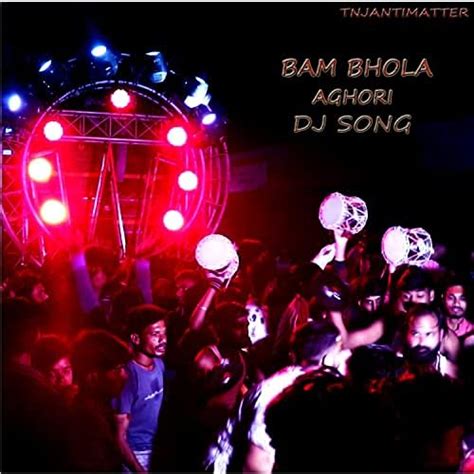 Bam Bhola Aghori Dj Song By Tnj Antimatter Tanuj Mahule On Amazon Music