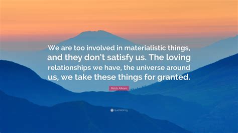 Mitch Albom Quote We Are Too Involved In Materialistic Things And