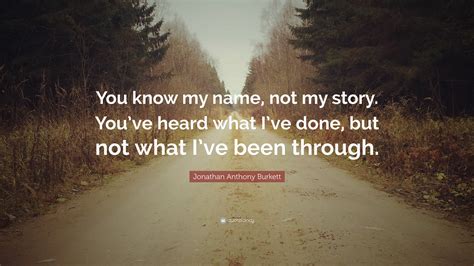 Jonathan Anthony Burkett Quote “you Know My Name Not My Story Youve