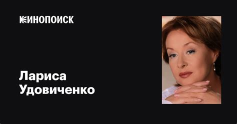 Лариса Удовиченко: фильмы, биография, семья, фильмография — Кинопоиск