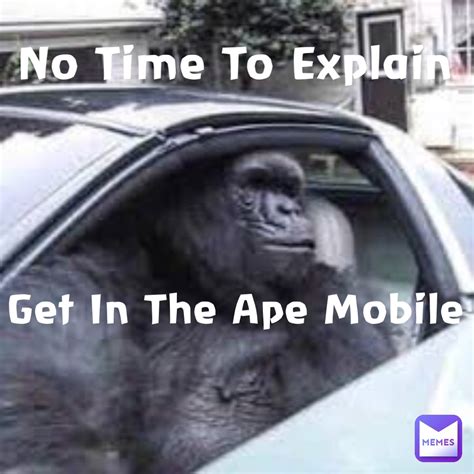 No Time To Explain Get In The Ape Mobile President Vane Memes