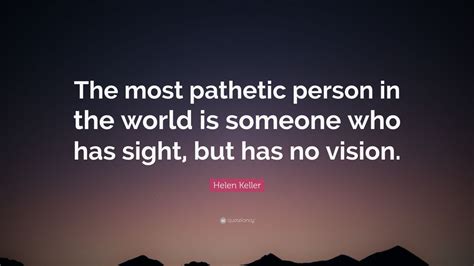 Helen Keller Quote The Most Pathetic Person In The World Is Someone