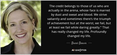 Brown's passionate explanation of vulnerability had struck a cord and turned her into a star. Brené Brown quote: The credit belongs to those of us who are actually...