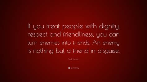 Ted Turner Quote If You Treat People With Dignity Respect And